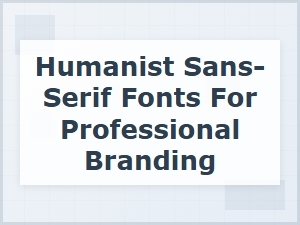 Humanist Sans Serif Fonts for Professional Branding